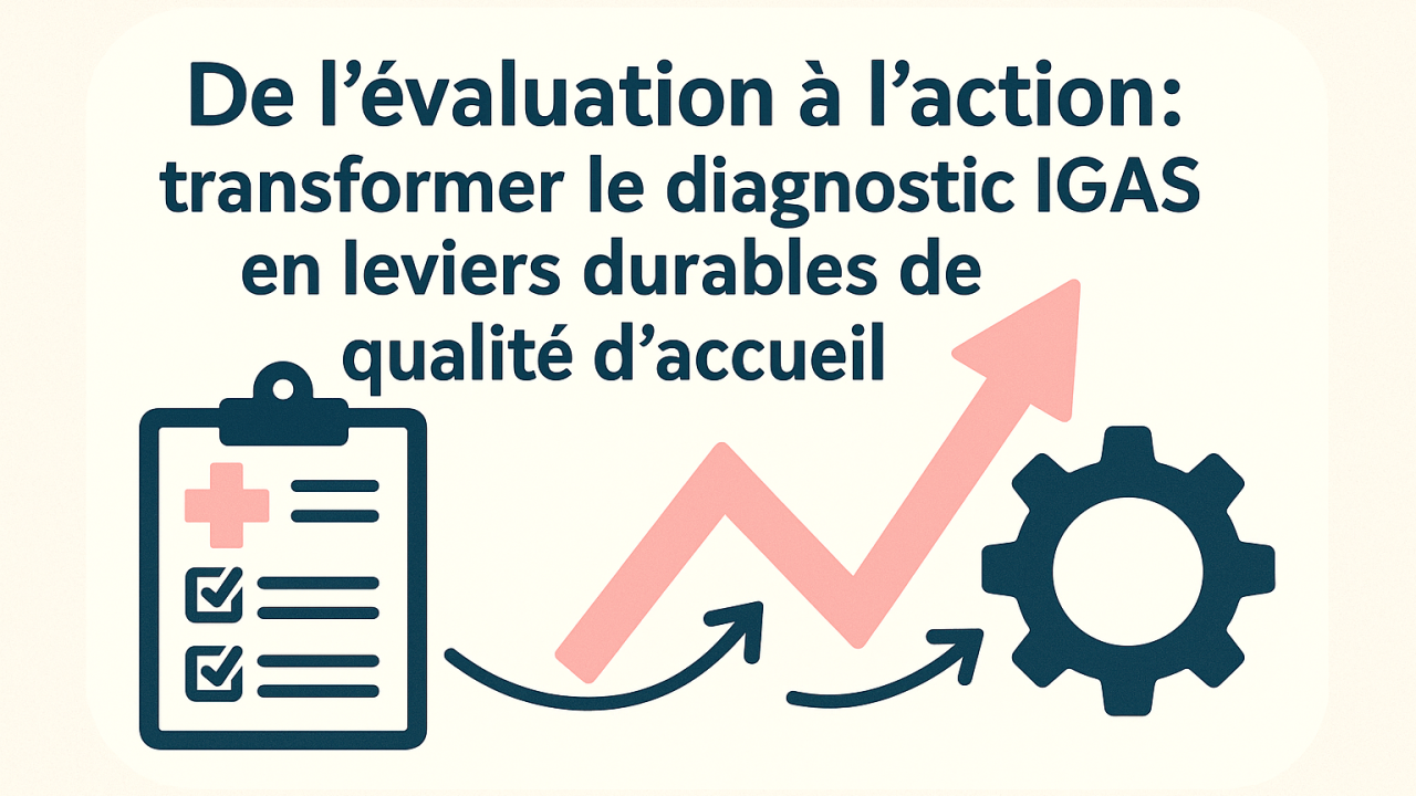 De l’évaluation à l’action : transformer le diagnostic IGAS en leviers durables de qualité d’accueil