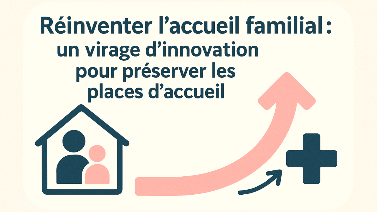 Réinventer l’accueil familial : un virage d’innovation pour préserver les places d’accueil